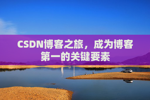 CSDN博客之旅，成为博客第一的关键要素